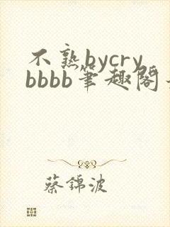 不熟bycrybbbb笔趣阁最新章
