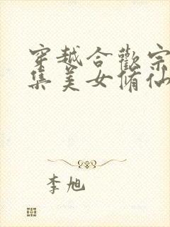 穿越合欢宗靠收集美女修仙