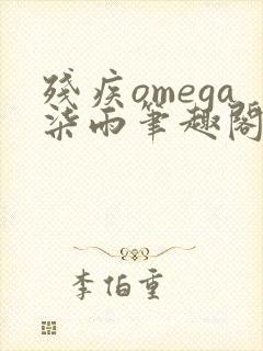 残疾omega柒雨笔趣阁