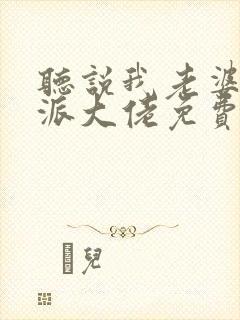 听说我老婆是反派大佬免费阅读