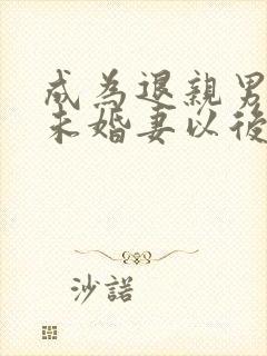 成为退亲男主的未婚妻以后 小说