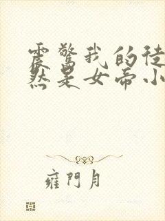 震惊我的徒弟居然是女帝小说排行榜