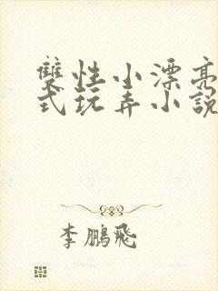 双性小漂亮被花式玩弄小说