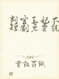 判官王妃不好惹短剧免费观看全集