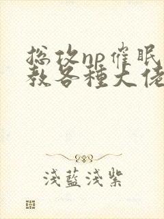 总攻np催眠调教各种大佬h