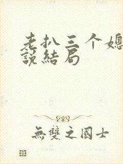 老扒三个媳妇小说结局