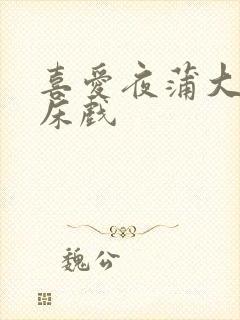 喜爱夜蒲大尺度床戏封面