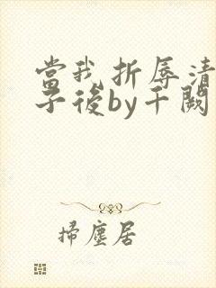 当我折辱清冷公子后by千阙辞免费阅读