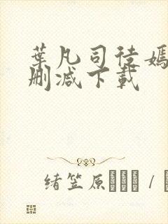 叶凡司徒嫣然无删减下载