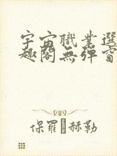 宇宙职业选手笔趣阁无弹窗无删减