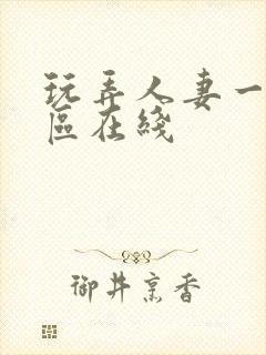 玩弄人妻一区二区在线