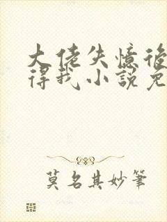 大佬失忆后只记得我小说免费阅读