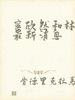 宁欣然和林峰的最新消息