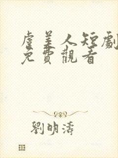 虞美人短剧全集免费观看