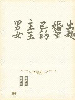 男主已婚出轨无女主的笔趣阁小说