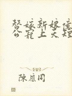 替嫁新娘亿万老公宠上天短剧全集