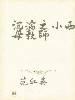 沉沦之小西的美母教师