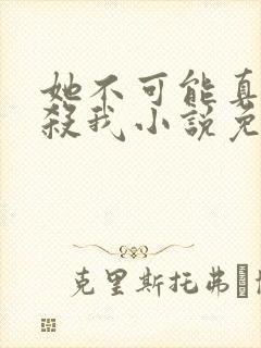 她不可能真的想杀我小说免费阅读