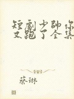 短剧少帅你老婆又跑了全集