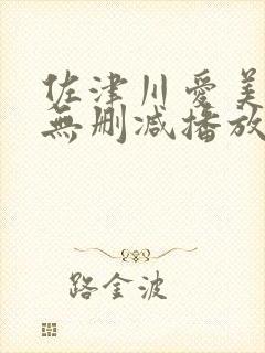 佐津川爱美三级无删减播放