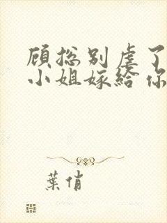 顾总别虐了,许小姐嫁给你哥了小说完整