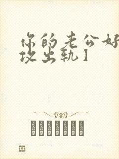 你的老公好棒【攻出轨】