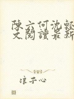 陈六何沈轻舞全文阅读最新章节