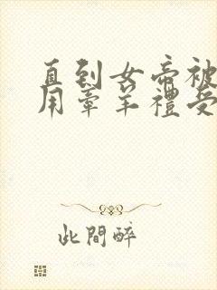 直到女帝被匈奴用牵羊礼受辱女帝才