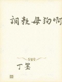 调教母狗啊啊啊