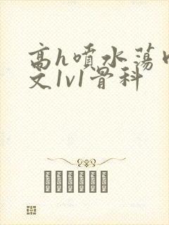 高h喷水荡肉爽文1v1骨科