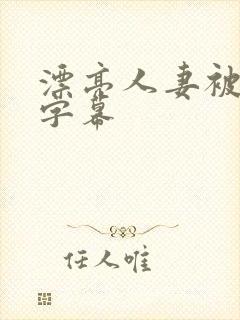 漂亮人妻被中文字幕