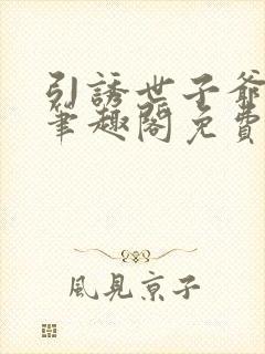 引诱世子爷by笔趣阁免费阅读最新章节