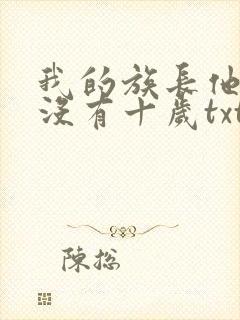 我的族长他其实没有十岁txt下载
