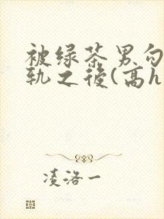 被绿茶男勾引出轨之后(高h np