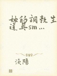 她的调教生活(道具sm…