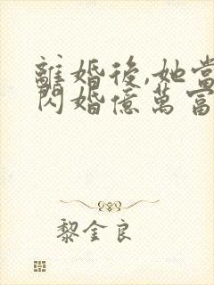 离婚后,她当场闪婚亿万富翁短剧