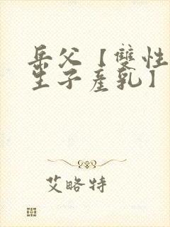 岳父【双性np生子产乳】