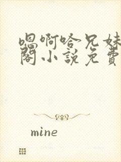 嗯啊哈兄妹笔趣阁小说免费阅读