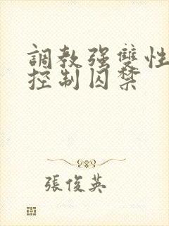 调教强双性受h控制囚禁