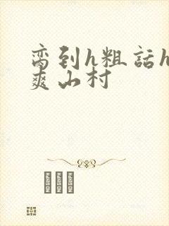 脔到h粗话h好爽山村