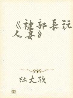 《被部长玩弄的人妻》