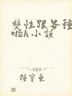 双性跟各种物种啪h小说