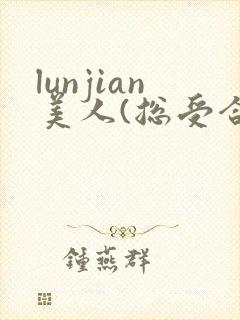 lunjian美人(总受合集,