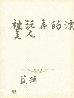 被玩弄的漂亮小美人