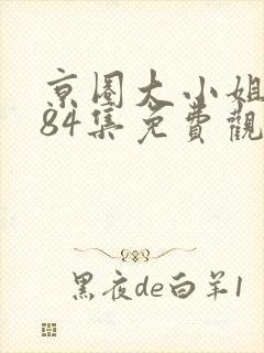 京圈大小姐短剧84集免费观看