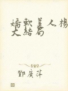 娇软美人杨环玉大结局