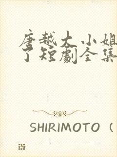 唐越大小姐回家了短剧全集封面