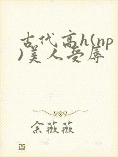 古代高h(np)美人受辱