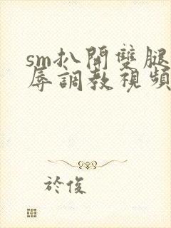 sm扒开双腿羞辱调教视频