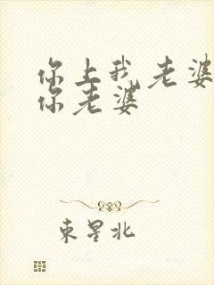 你上我老婆我上你老婆